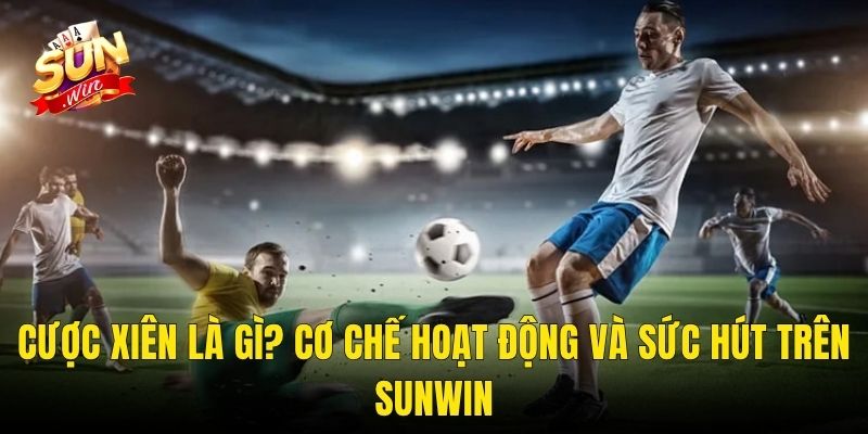 Cược Xiên Là Gì? Cơ Chế Hoạt Động Và Sức Hút Trên Sunwin
